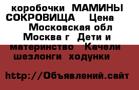 коробочки “МАМИНЫ СОКРОВИЩА“ › Цена ­ 850 - Московская обл., Москва г. Дети и материнство » Качели, шезлонги, ходунки   